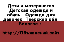 Дети и материнство Детская одежда и обувь - Одежда для девочек. Тверская обл.,Бологое г.